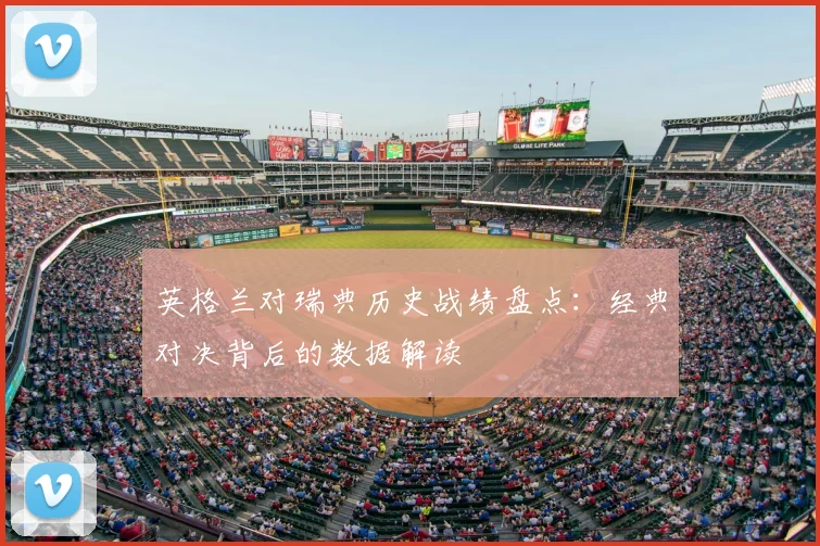 英格兰对瑞典历史战绩盘点：经典对决背后的数据解读