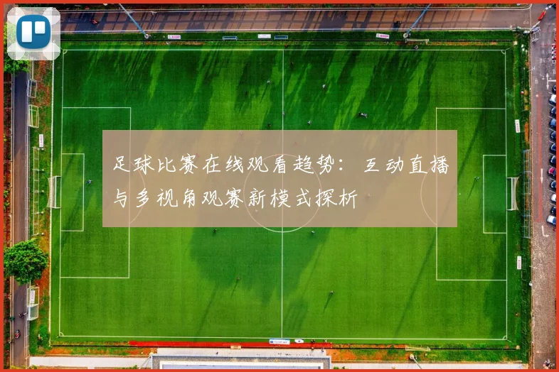 足球比赛在线观看趋势：互动直播与多视角观赛新模式探析