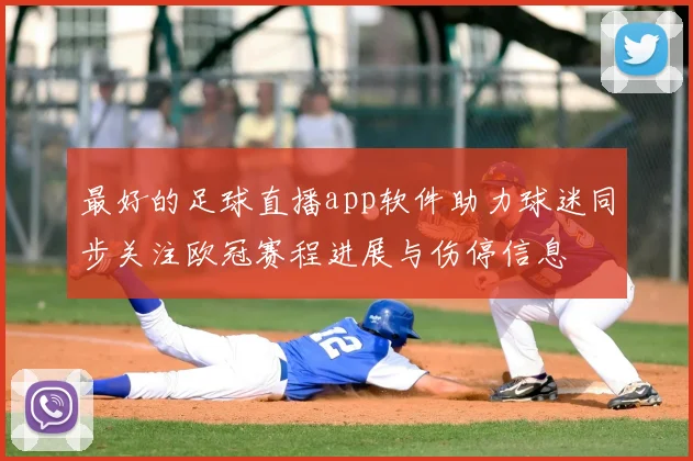 最好的足球直播app软件助力球迷同步关注欧冠赛程进展与伤停信息