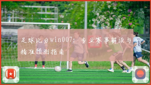 足球比分win007：专业赛事解读与精准预测指南