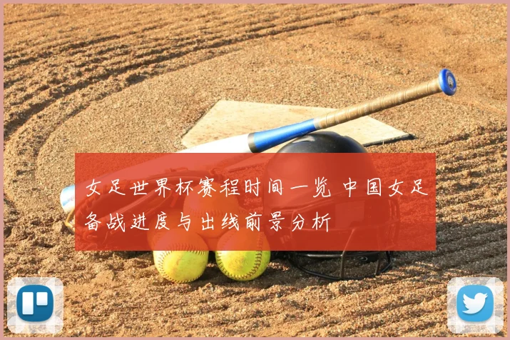 女足世界杯赛程时间一览 中国女足备战进度与出线前景分析