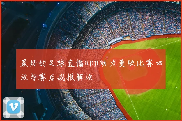 最好的足球直播app助力曼联比赛回放与赛后战报解读